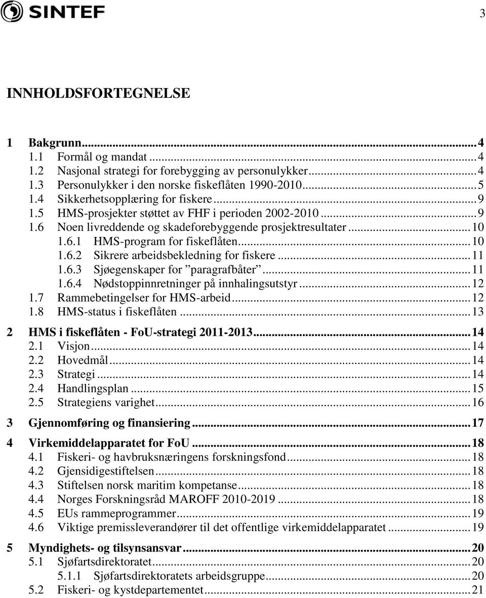 .. 10 1.6. Sikrere arbeidsbekledning for fiskere... 11 1.6.3 Sjøegenskaper for paragrafbåter... 11 1.6.4 Nødstoppinnretninger på innhalingsutstyr... 1 1.7 Rammebetingelser for HMS-arbeid... 1 1.8 HMS-status i fiskeflåten.