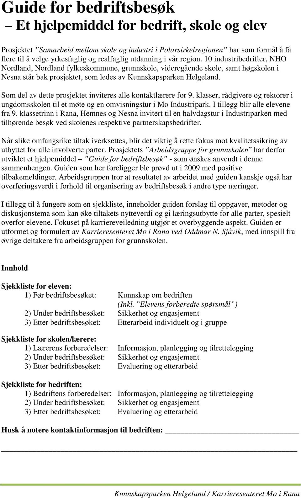 Som del av dette prosjektet inviteres alle kontaktlærere for 9. klasser, rådgivere og rektorer i ungdomsskolen til et møte og en omvisningstur i Mo Industripark. I tillegg blir alle elevene fra 9.