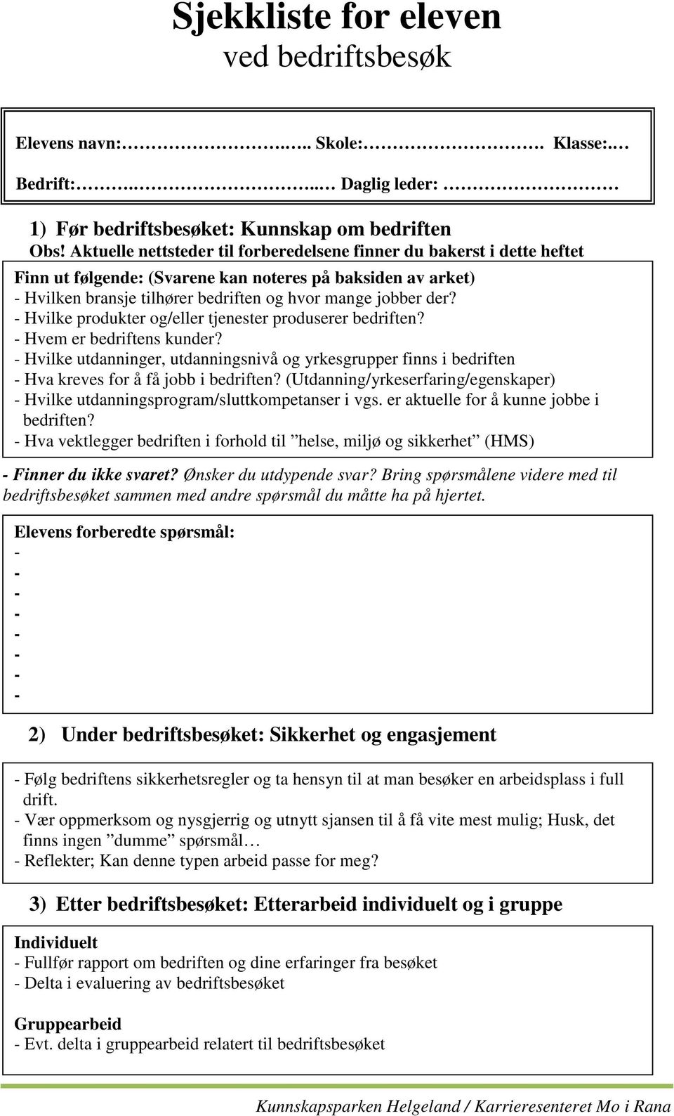 Hvilke produkter og/eller tjenester produserer bedriften? Hvem er bedriftens kunder? Hvilke utdanninger, utdanningsnivå og yrkesgrupper finns i bedriften Hva kreves for å få jobb i bedriften?