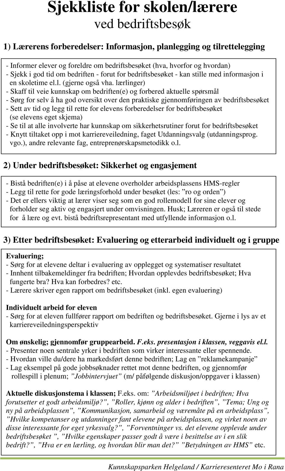 lærlinger) Skaff til veie kunnskap om bedriften(e) og forbered aktuelle spørsmål Sørg for selv å ha god oversikt over den praktiske gjennomføringen av bedriftsbesøket Sett av tid og legg til rette