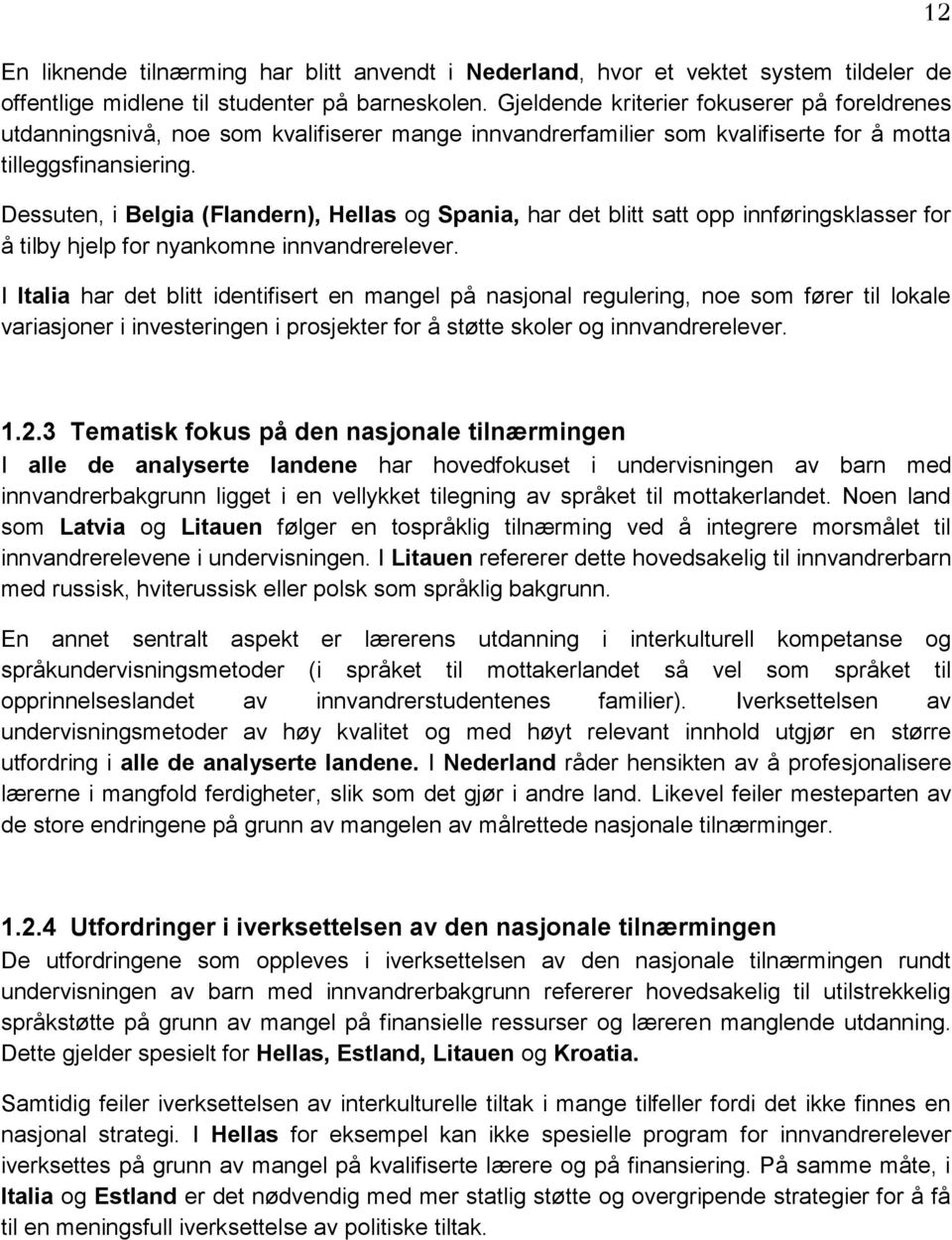 Dessuten, i Belgia (Flandern), Hellas og Spania, har det blitt satt opp innføringsklasser for å tilby hjelp for nyankomne innvandrerelever.