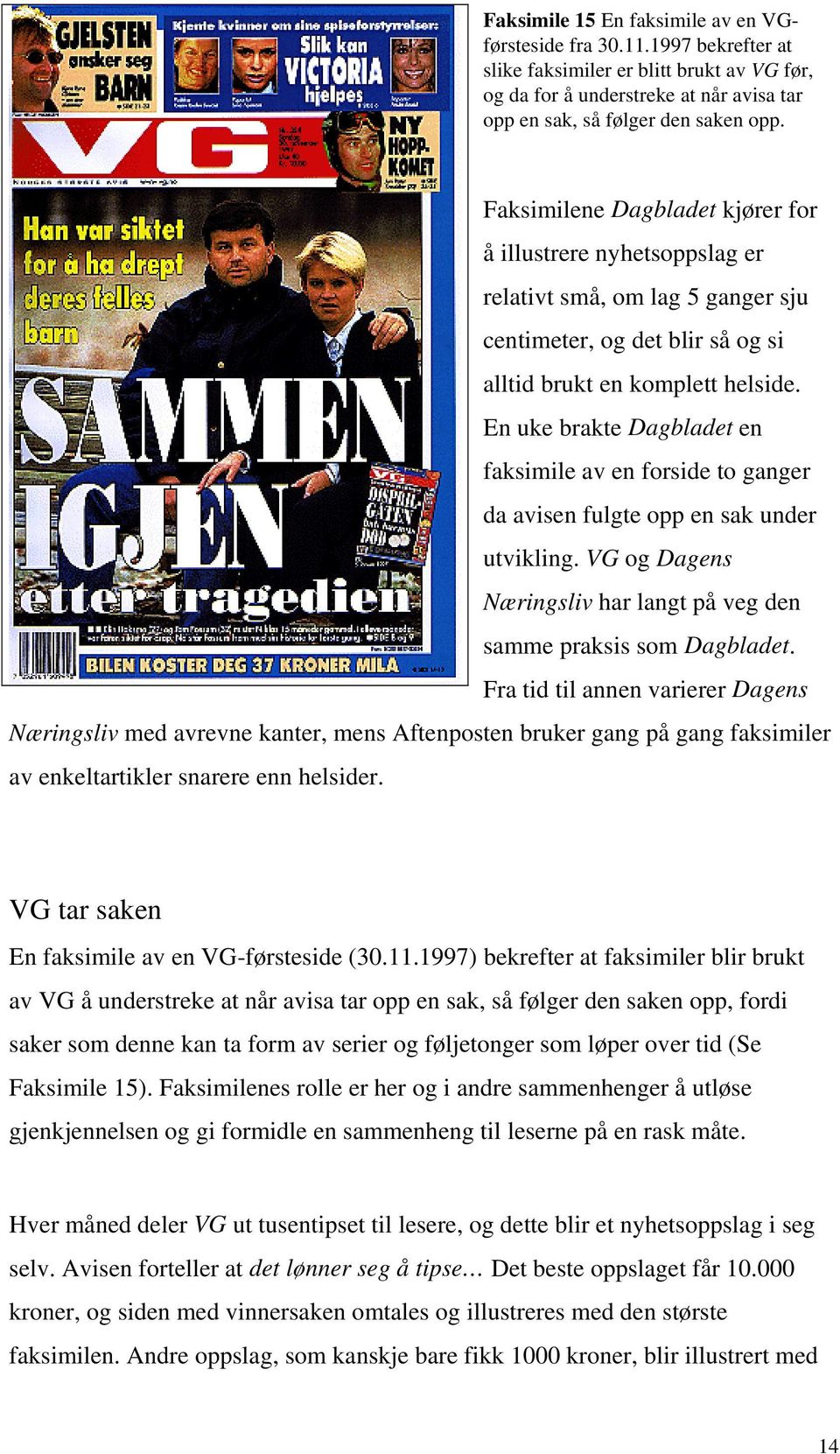 En uke brakte Dagbladet en faksimile av en forside to ganger da avisen fulgte opp en sak under utvikling. VG og Dagens Næringsliv har langt på veg den samme praksis som Dagbladet.