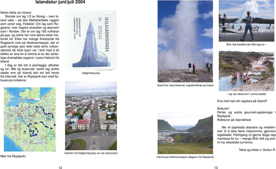 Elles har mange tilreisande frå Rogaland vore på Vestmannaeyjar, der er godt synelge spor etter siste store vulkanutbrotet då heile byen var i ferd med å bli dekka av lava for å nemne ei av dei