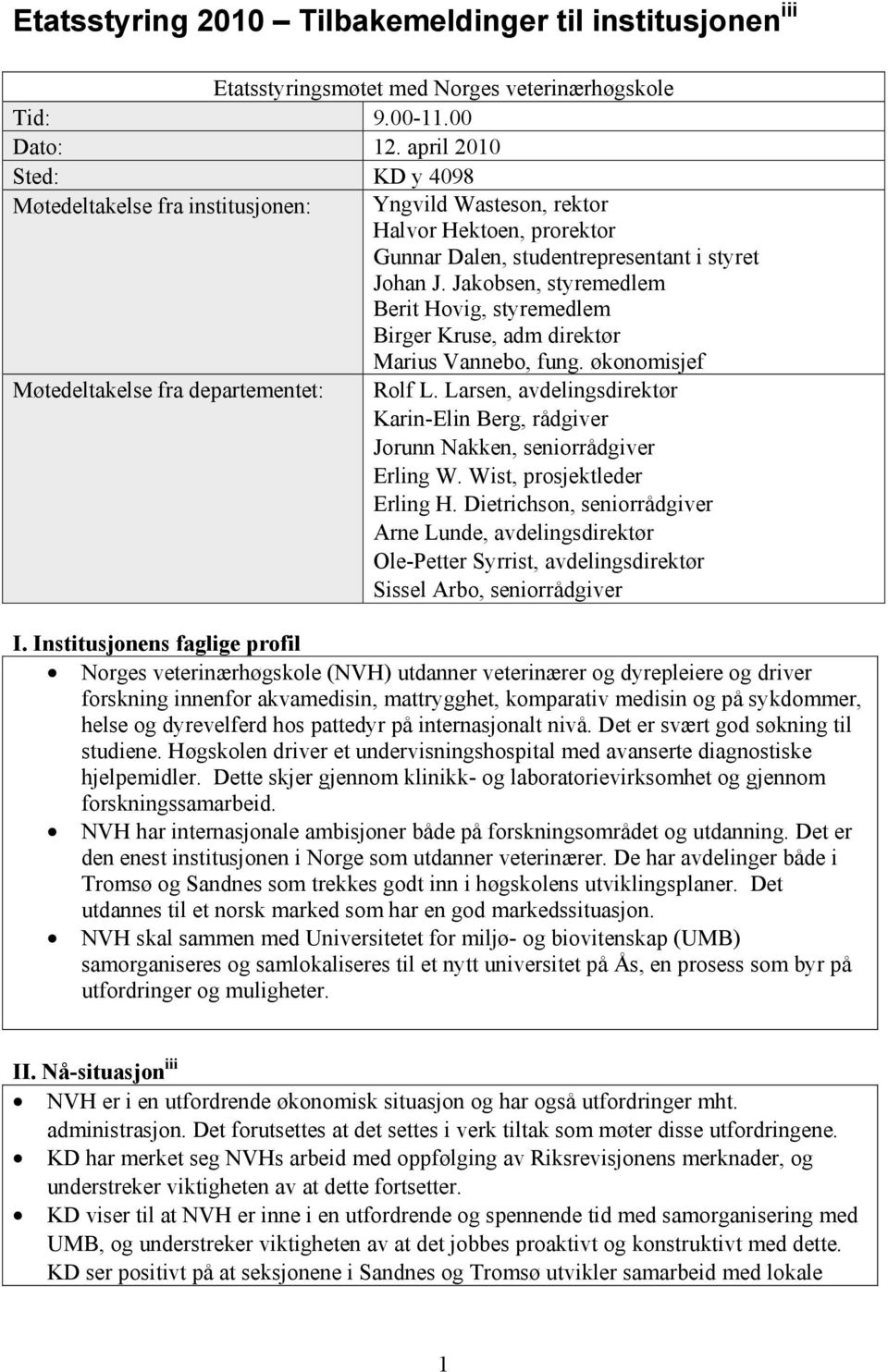 Jakobsen, styremedlem Berit Hovig, styremedlem Birger Kruse, adm direktør Marius Vannebo, fung. økonomisjef Møtedeltakelse fra departementet: Rolf L.