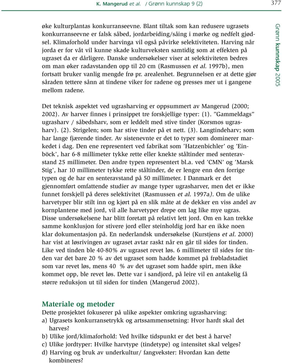 Danske undersøkelser viser at selektiviteten bedres om man øker radavstanden opp til 20 cm (Rasmussen et al. 1997b), men fortsatt bruker vanlig mengde frø pr. arealenhet.