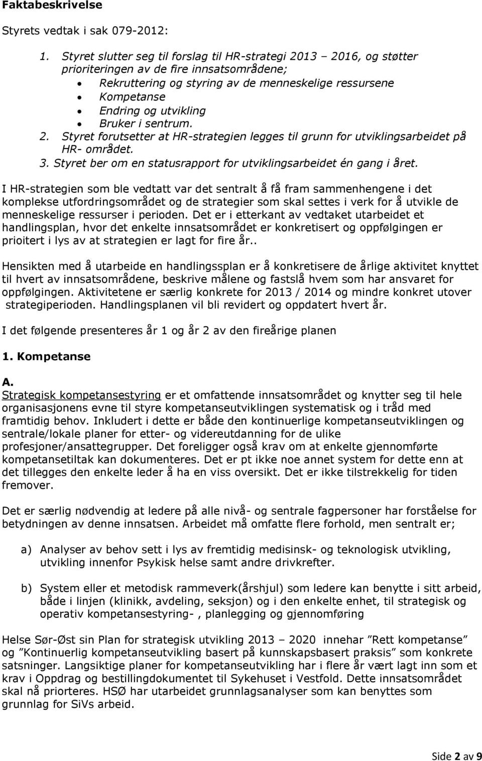 Bruker i sentrum. 2. Styret forutsetter at HR-strategien legges til grunn for utviklingsarbeidet på HR- området. 3. Styret ber om en statusrapport for utviklingsarbeidet én gang i året.