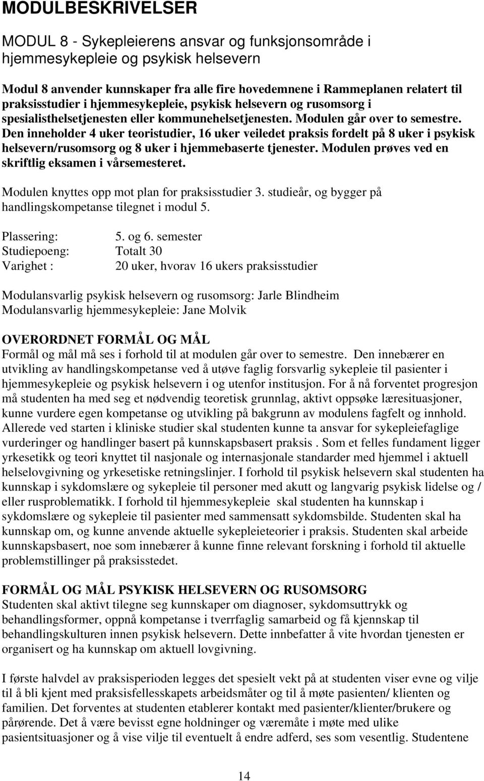 Den inneholder 4 uker teoristudier, 16 uker veiledet praksis fordelt på 8 uker i psykisk helsevern/rusomsorg og 8 uker i hjemmebaserte tjenester.