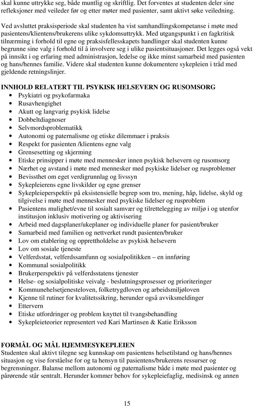 Med utgangspunkt i en fagkritisk tilnærming i forhold til egne og praksisfellesskapets handlinger skal studenten kunne begrunne sine valg i forhold til å involvere seg i ulike pasientsituasjoner.