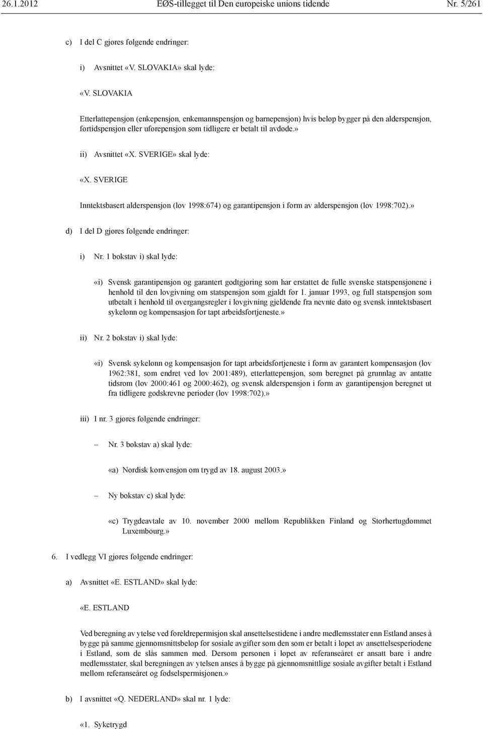 » ii) Avsnittet «X. SVERIGE» skal lyde: «X. SVERIGE Inntektsbasert alderspensjon (lov 1998:674) og garantipensjon i form av alderspensjon (lov 1998:702).» d) I del D gjøres følgende endringer: i) Nr.