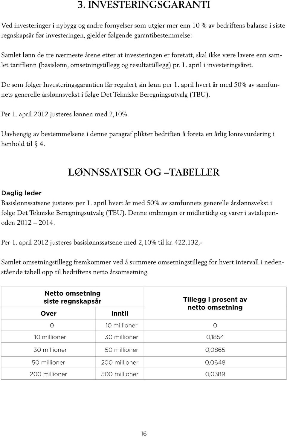 De som følger Investeringsgarantien får regulert sin lønn per 1. april hvert år med 50% av samfunnets generelle årslønnsvekst i følge Det Tekniske Beregningsutvalg (TBU). Per 1.