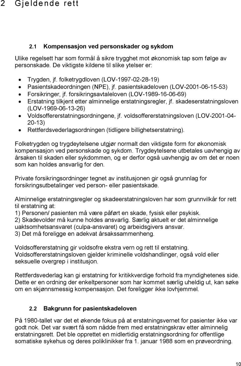 forsikringsavtaleloven (LOV-1989-16-06-69) Erstatning tilkjent etter alminnelige erstatningsregler, jf. skadeserstatningsloven (LOV-1969-06-13-26) Voldsoffererstatningsordningene, jf.