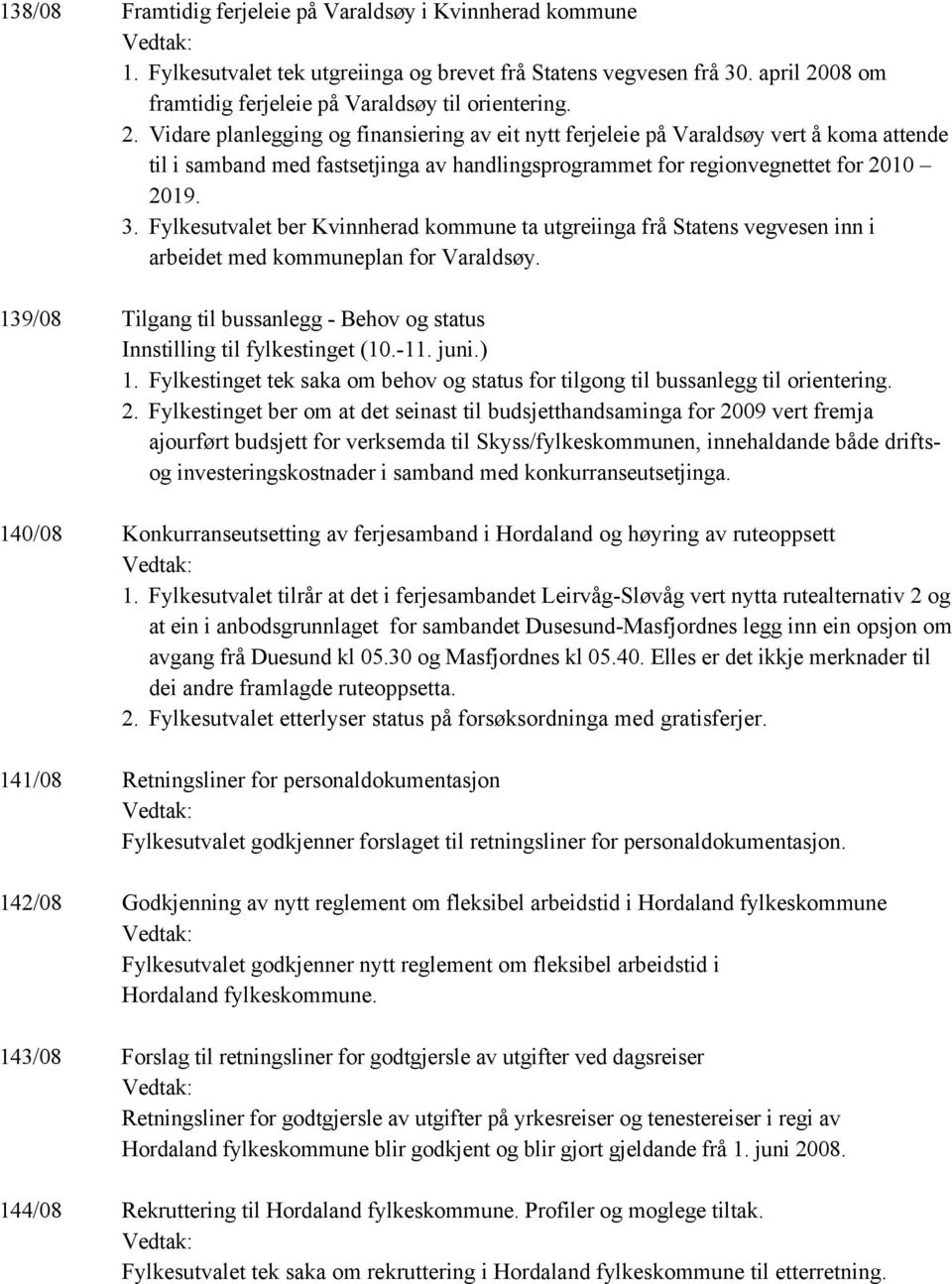 Vidare planlegging og finansiering av eit nytt ferjeleie på Varaldsøy vert å koma attende til i samband med fastsetjinga av handlingsprogrammet for regionvegnettet for 2010 2019. 3.