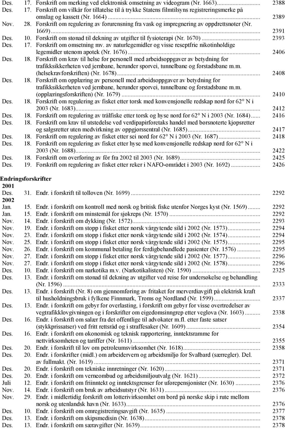 1670)... 2393 Des. 17. Forskrift om omsetning mv. av naturlegemidler og visse reseptfrie nikotinholdige legemidler utenom apotek (Nr. 1676)... 2406 Des. 18.