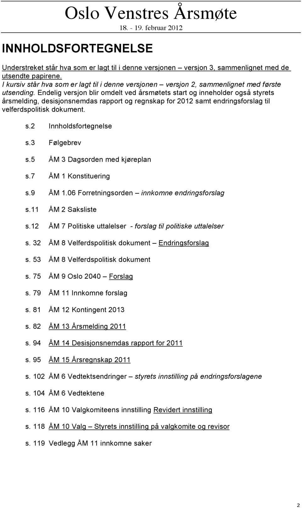 Endelig versjon blir omdelt ved årsmøtets start og inneholder også styrets årsmelding, desisjonsnemdas rapport og regnskap for 2012 samt endringsforslag til velferdspolitisk dokument. s.2 Innholdsfortegnelse s.