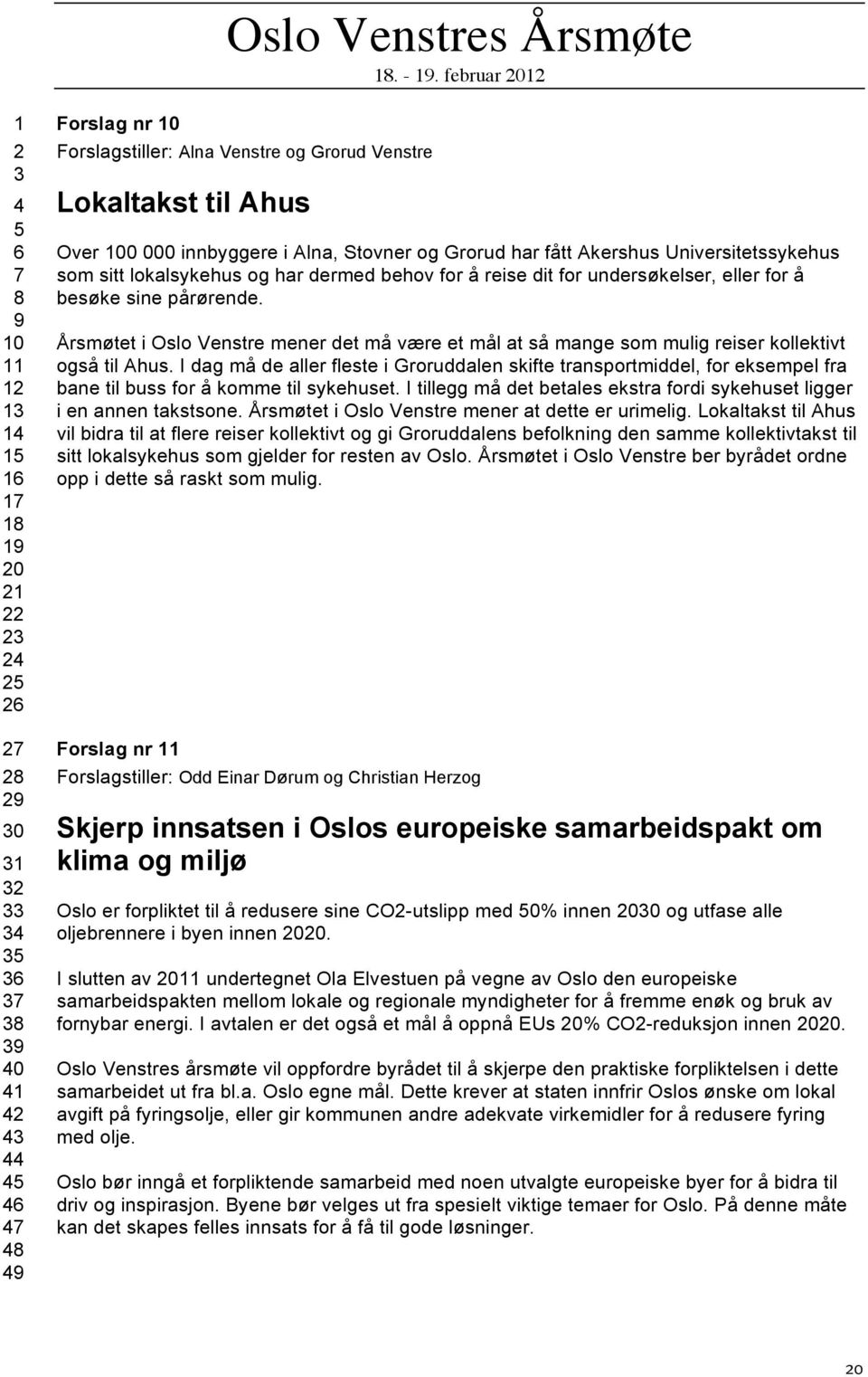 besøke sine pårørende. Årsmøtet i Oslo Venstre mener det må være et mål at så mange som mulig reiser kollektivt også til Ahus.