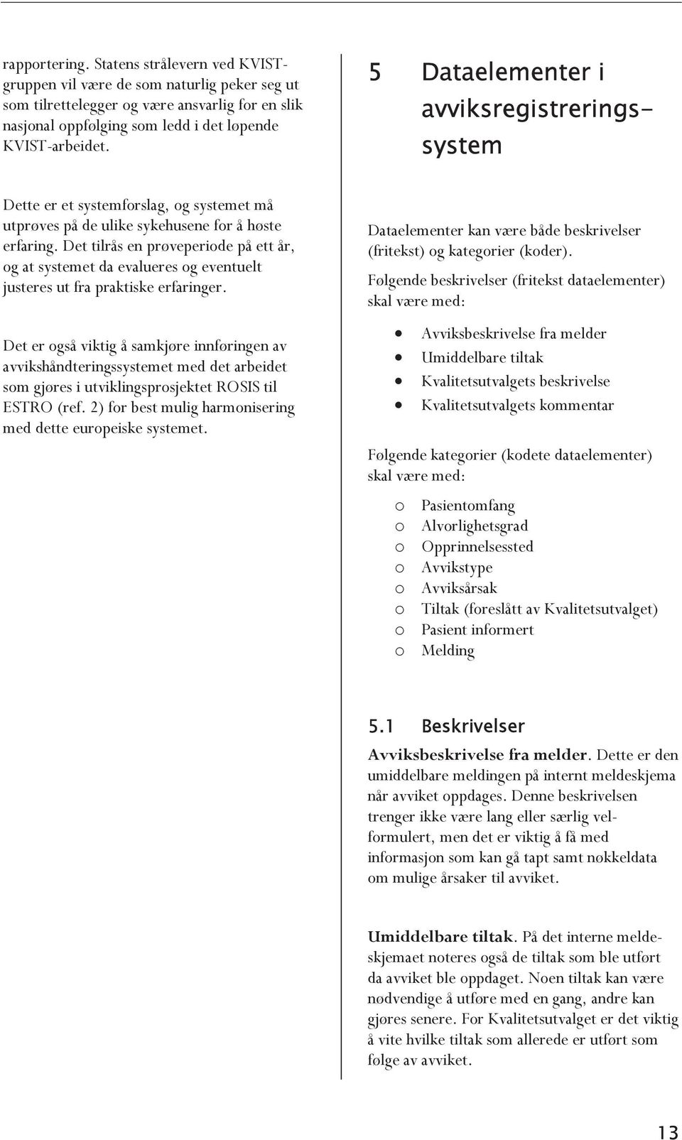 Det tilrås en prøveperiode på ett år, og at systemet da evalueres og eventuelt justeres ut fra praktiske erfaringer.