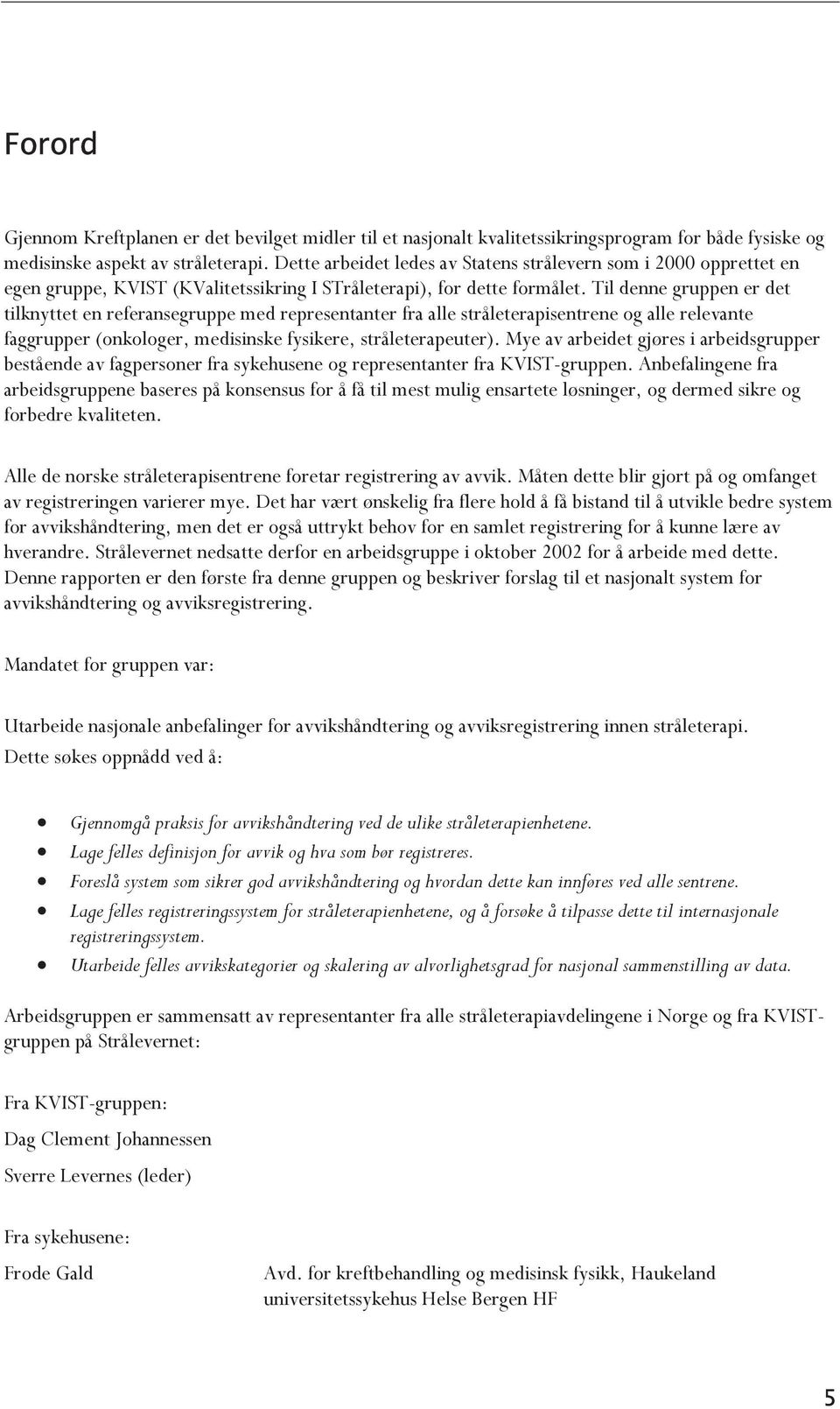 Til denne gruppen er det tilknyttet en referansegruppe med representanter fra alle stråleterapisentrene og alle relevante faggrupper (onkologer, medisinske fysikere, stråleterapeuter).