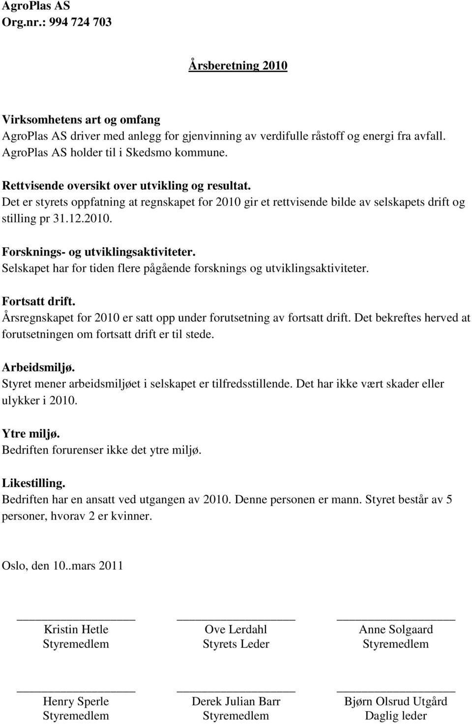 Selskapet har for tiden flere pågående forsknings og utviklingsaktiviteter. Fortsatt drift. Årsregnskapet for 2010 er satt opp under forutsetning av fortsatt drift.