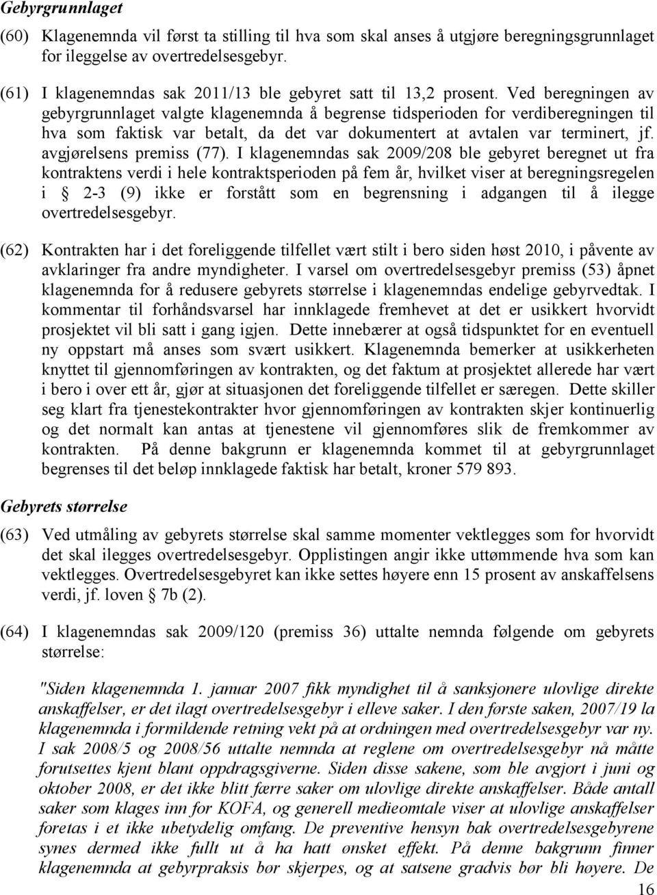 Ved beregningen av gebyrgrunnlaget valgte klagenemnda å begrense tidsperioden for verdiberegningen til hva som faktisk var betalt, da det var dokumentert at avtalen var terminert, jf.