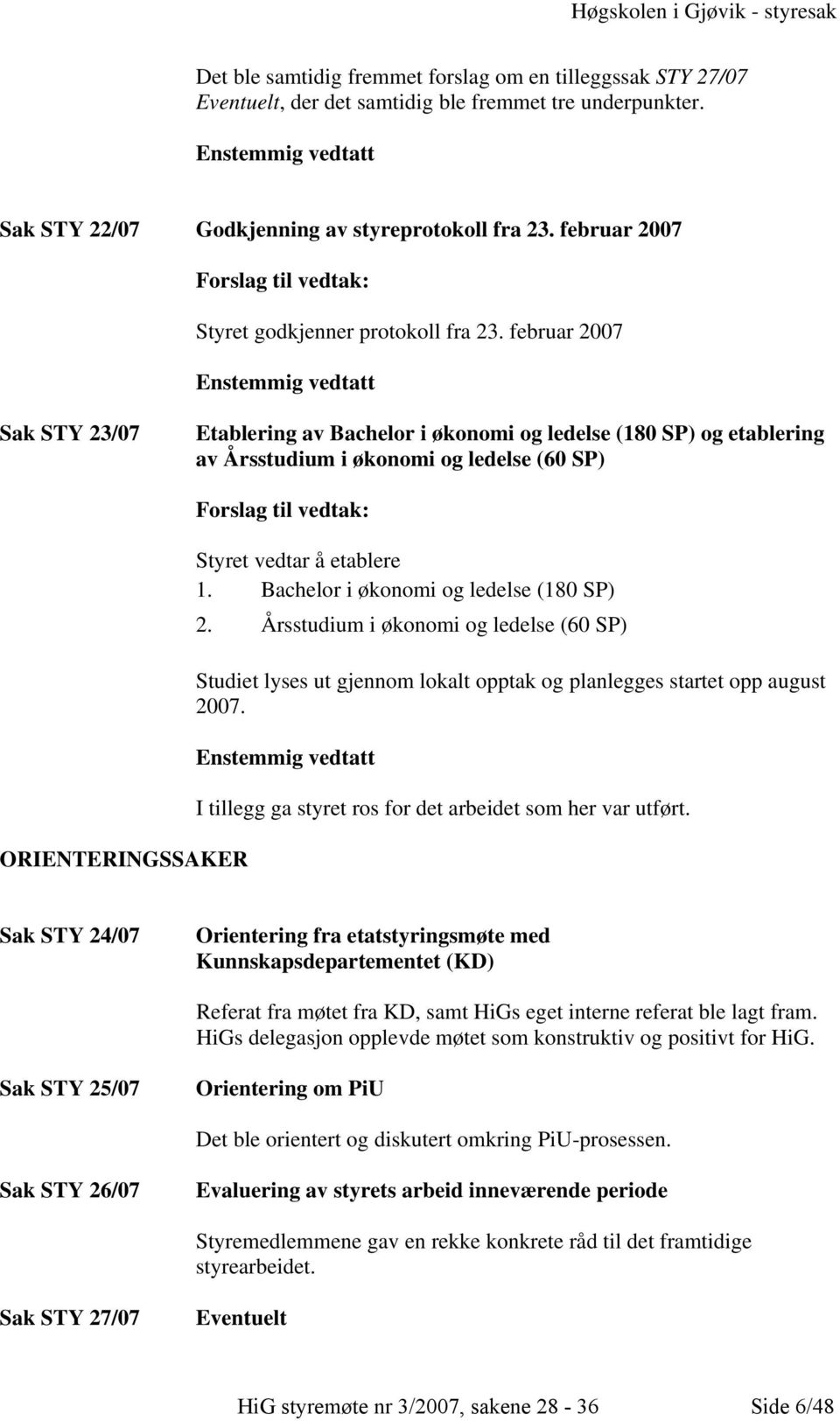 februar 2007 Enstemmig vedtatt Sak STY 23/07 Etablering av Bachelor i økonomi og ledelse (180 SP) og etablering av Årsstudium i økonomi og ledelse (60 SP) ORIENTERINGSSAKER Forslag til vedtak: Styret