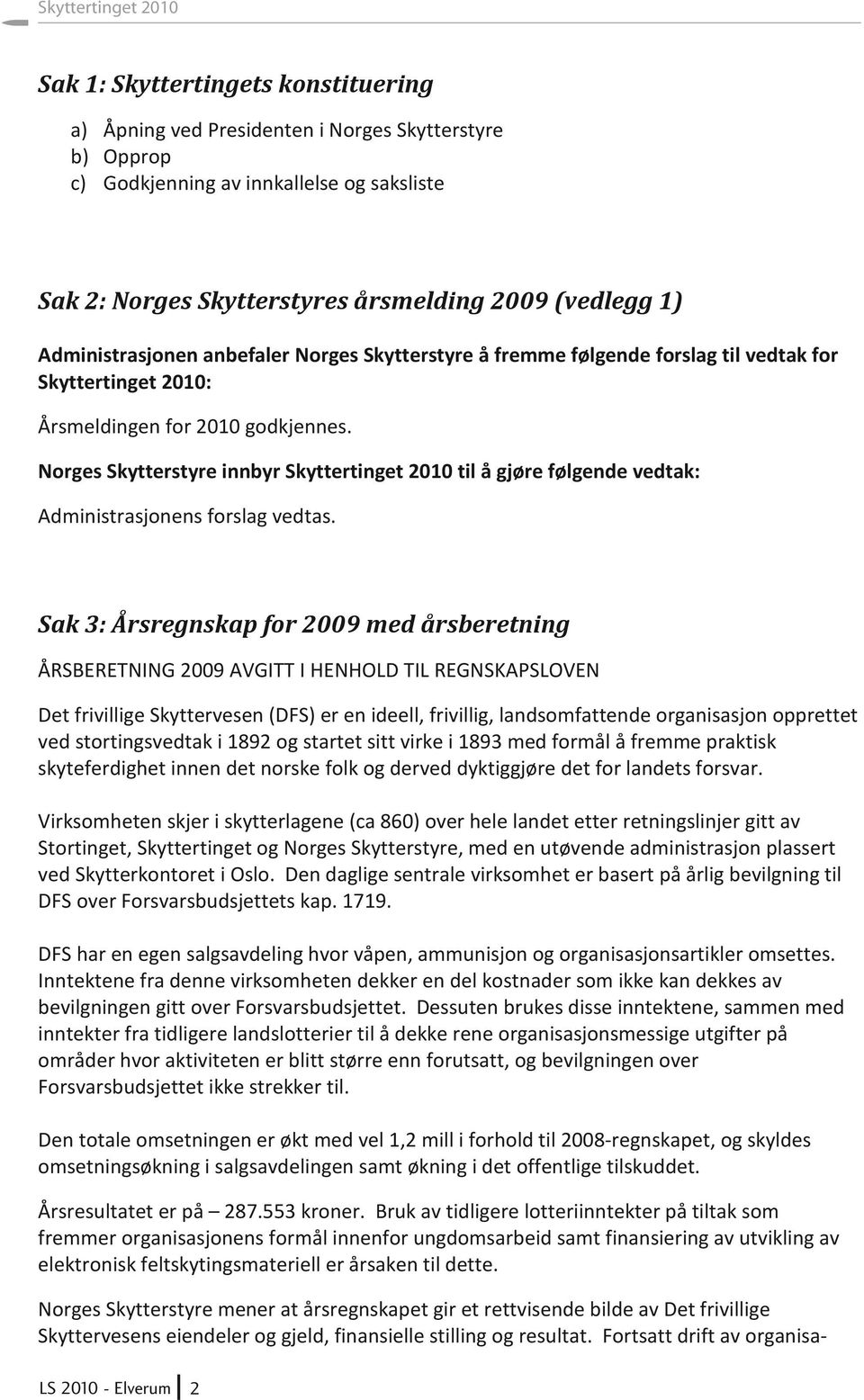 Norges Skytterstyre innbyr Skyttertinget 2010 til å gjøre følgende vedtak: Administrasjonens forslag vedtas.