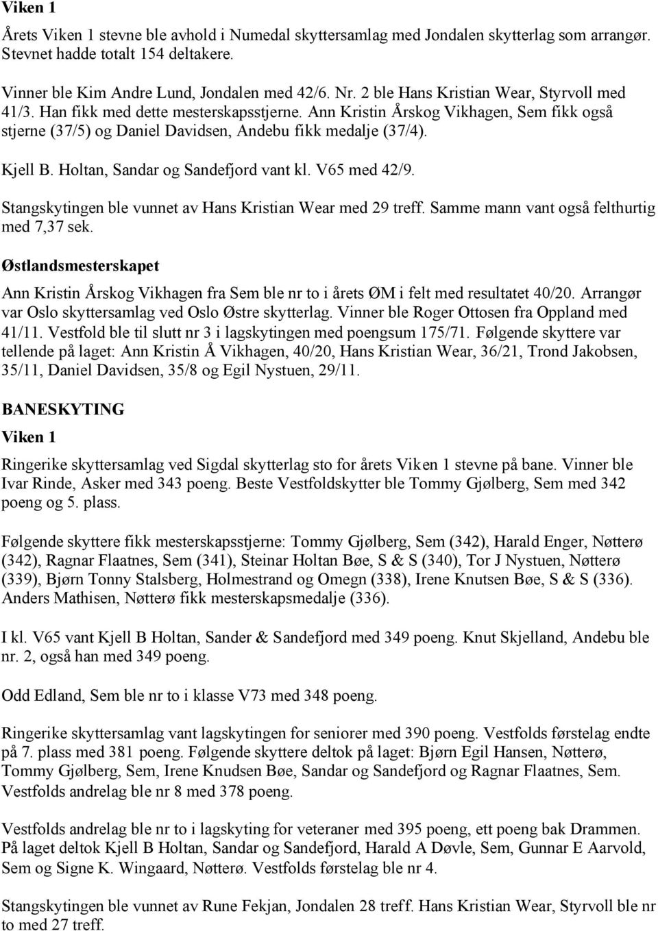 Holtan, Sandar og Sandefjord vant kl. V65 med 42/9. Stangskytingen ble vunnet av Hans Kristian Wear med 29 treff. Samme mann vant også felthurtig med 7,37 sek.