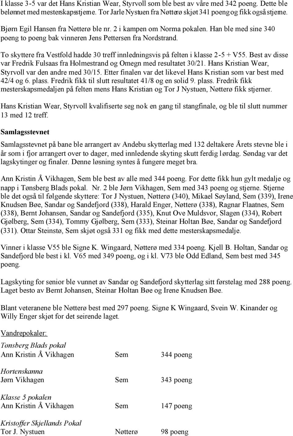 To skyttere fra Vestfold hadde 30 treff innledningsvis på felten i klasse 2-5 + V55. Best av disse var Fredrik Fulsaas fra Holmestrand og Omegn med resultatet 30/21.