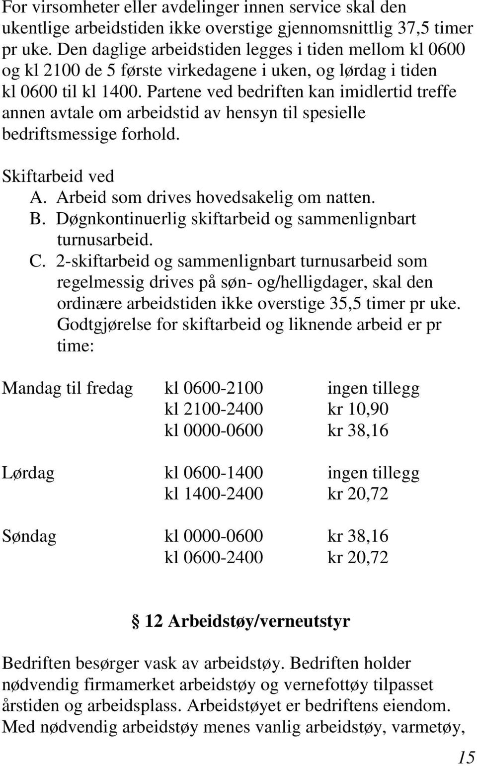 Partene ved bedriften kan imidlertid treffe annen avtale om arbeidstid av hensyn til spesielle bedriftsmessige forhold. Skiftarbeid ved A. Arbeid som drives hovedsakelig om natten. B.