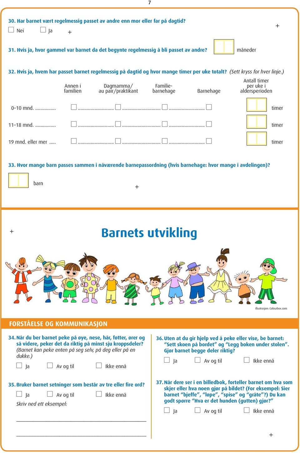 ) Antall timer Annen i Dagmamma/ Familie- per uke i familien au pair/praktikant barnehage Barnehage aldersperioden 0 10 mnd.... l... l... l... l timer 11 18 mnd.... l... l... l... l timer 19 mnd.