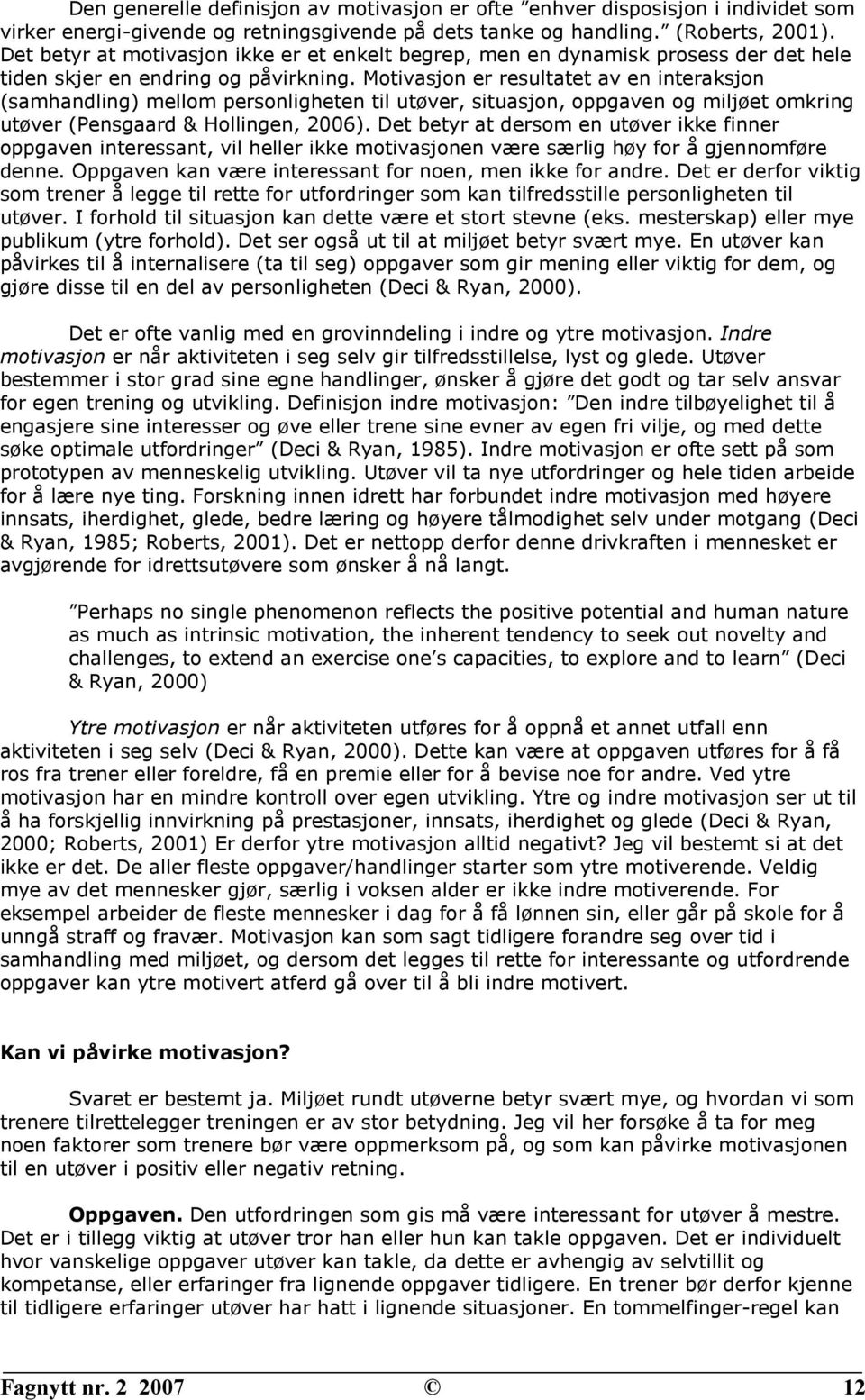 Motivasjon er resultatet av en interaksjon (samhandling) mellom personligheten til utøver, situasjon, oppgaven og miljøet omkring utøver (Pensgaard & Hollingen, 2006).