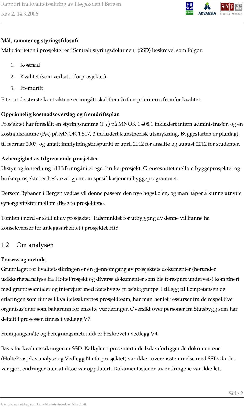 Opprinnelig kostnadsoverslag og fremdriftsplan Prosjektet har foreslått en styringsramme (P 50 ) på MNOK 1 408,1 inkludert intern administrasjon og en kostnadsramme (P 85 ) på MNOK 1 517, 3 inkludert