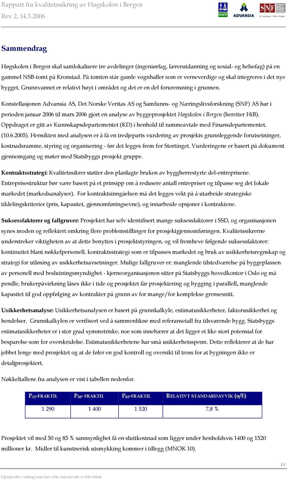 Konstellasjonen Advansia AS, Det Norske Veritas AS og Samfunns- og Næringslivsforskning (SNF) AS har i perioden januar 2006 til mars 2006 gjort en analyse av byggeprosjektet Høgskolen i Bergen