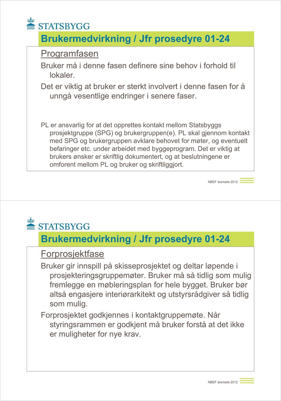 PL er ansvarlig for at det opprettes kontakt mellom Statsbyggs prosjektgruppe (SPG) og brukergruppen(e).