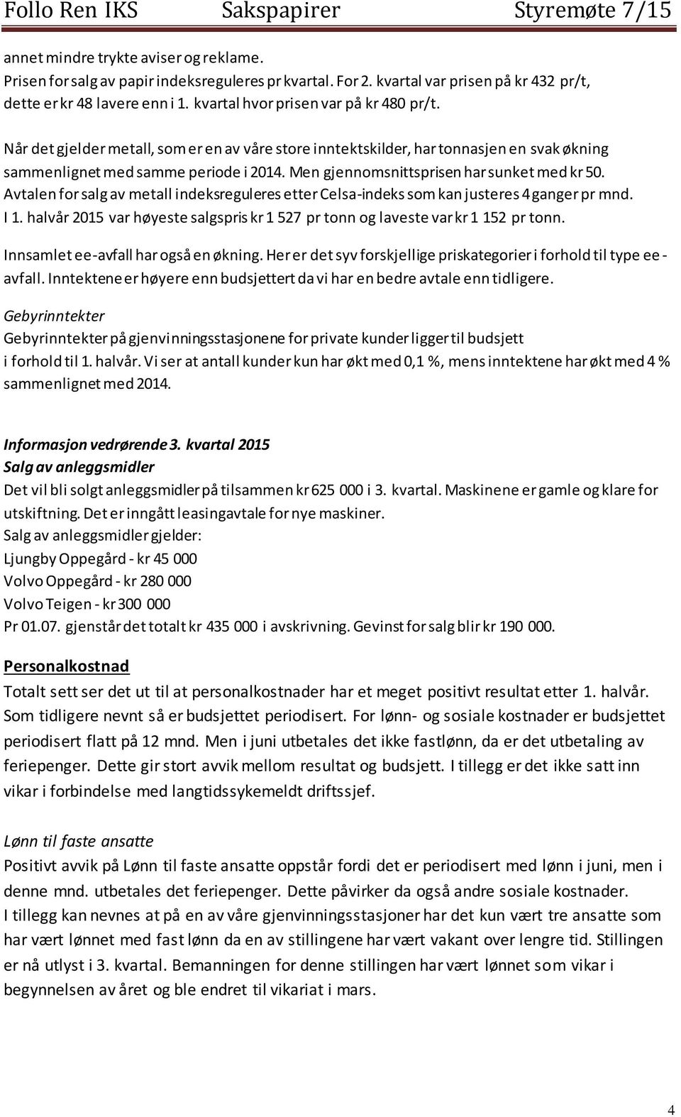 Men gjennomsnittsprisen har sunket med kr 50. Avtalen for salg av metall indeksreguleres etter Celsa-indeks som kan justeres 4 ganger pr mnd. I 1.