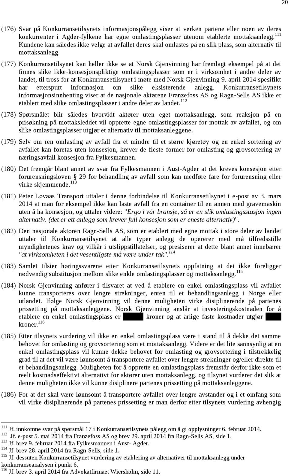 (177) Konkurransetilsynet kan heller ikke se at Norsk Gjenvinning har fremlagt eksempel på at det finnes slike ikke-konsesjonspliktige omlastingsplasser som er i virksomhet i andre deler av landet,