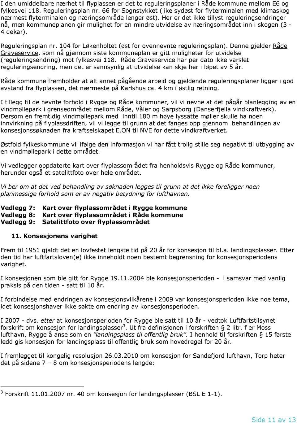 Her er det ikke tillyst reguleringsendringer nå, men kommuneplanen gir mulighet for en mindre utvidelse av næringsområdet inn i skogen (3-4 dekar). Reguleringsplan nr.