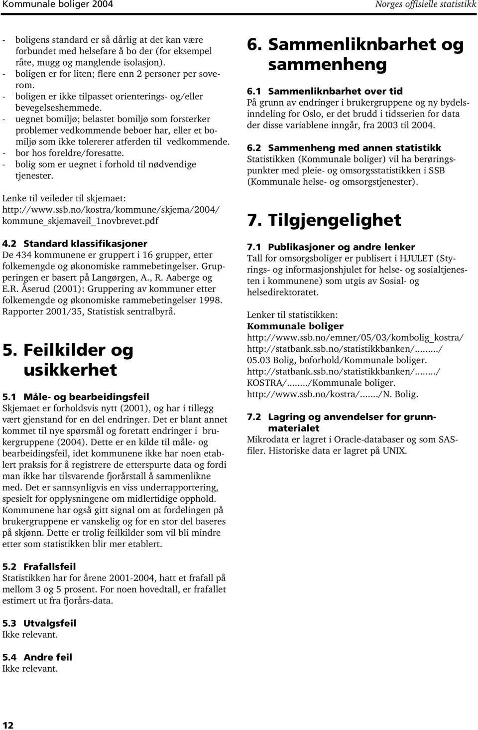 - uegnet bomiljø; belastet bomiljø som forsterker problemer vedkommende beboer har, eller et bomiljø som ikke tolererer atferden til vedkommende. bor hos foreldre/foresatte.