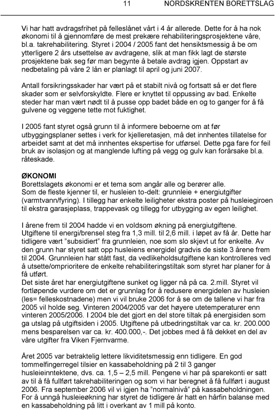 Oppstart av nedbetaling på våre 2 lån er planlagt til april og juni 2007. Antall forsikringsskader har vært på et stabilt nivå og fortsatt så er det flere skader som er selvforskyldte.