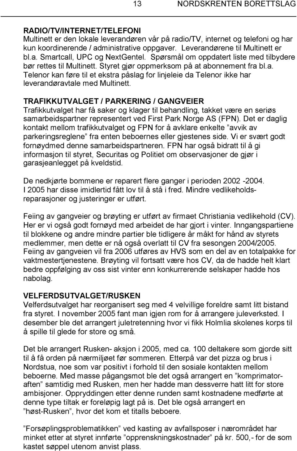 TRAFIKKUTVALGET / PARKERING / GANGVEIER Trafikkutvalget har få saker og klager til behandling, takket være en seriøs samarbeidspartner representert ved First Park Norge AS (FPN).