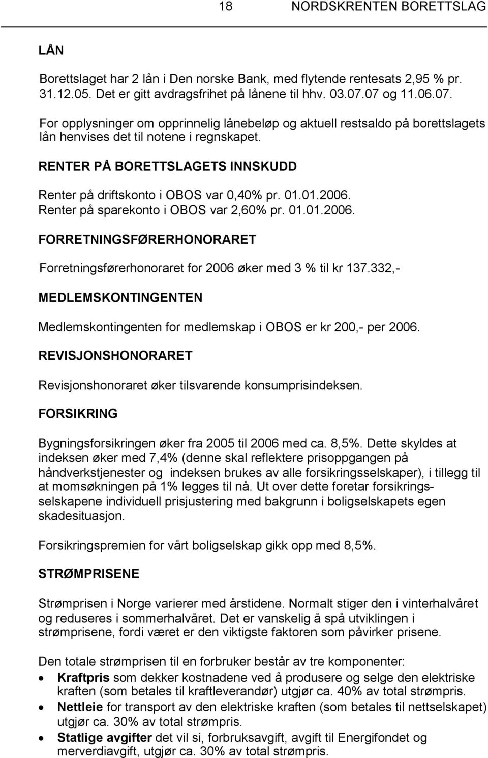 RENTER PÅ BORETTSLAGETS INNSKUDD Renter på driftskonto i OBOS var 0,40% pr. 01.01.2006. Renter på sparekonto i OBOS var 2,60% pr. 01.01.2006. FORRETNINGSFØRERHONORARET Forretningsførerhonoraret for 2006 øker med 3 % til kr 137.