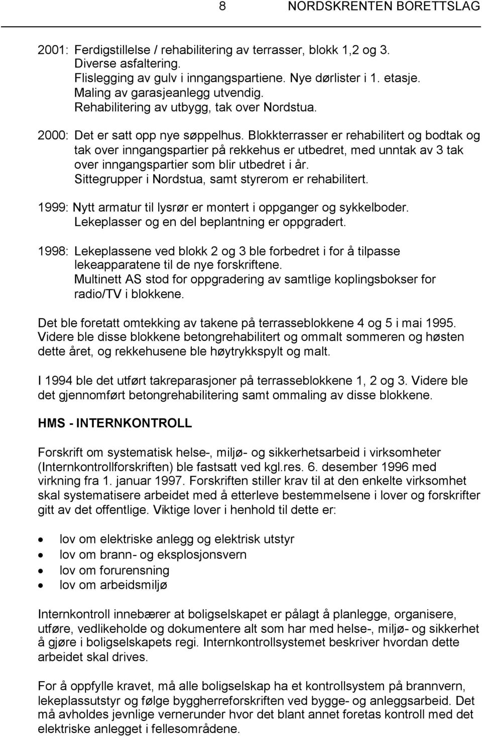 Blokkterrasser er rehabilitert og bodtak og tak over inngangspartier på rekkehus er utbedret, med unntak av 3 tak over inngangspartier som blir utbedret i år.