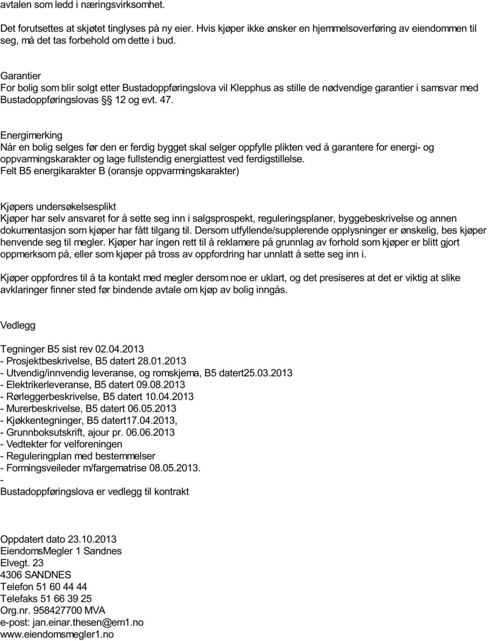 Energimerking Når en bolig selges før den er ferdig bygget skal selger oppfylle plikten ved å garantere for energi- og oppvarmingskarakter og lage fullstendig energiattest ved ferdigstillelse.