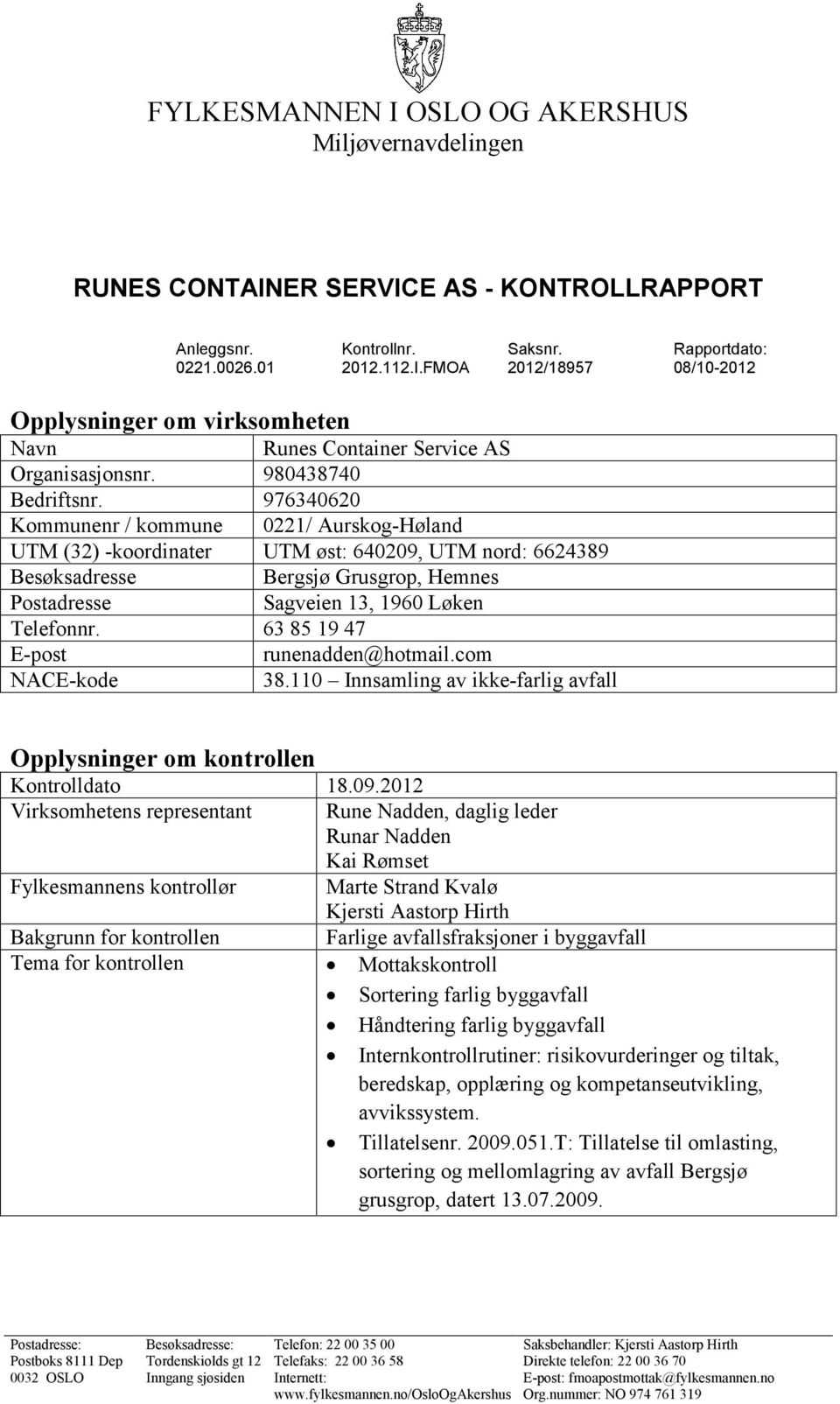 976340620 Kommunenr / kommune 0221/ Aurskog-Høland UTM (32) -koordinater UTM øst: 640209, UTM nord: 6624389 Besøksadresse Bergsjø Grusgrop, Hemnes Postadresse Sagveien 13, 1960 Løken Telefonnr.