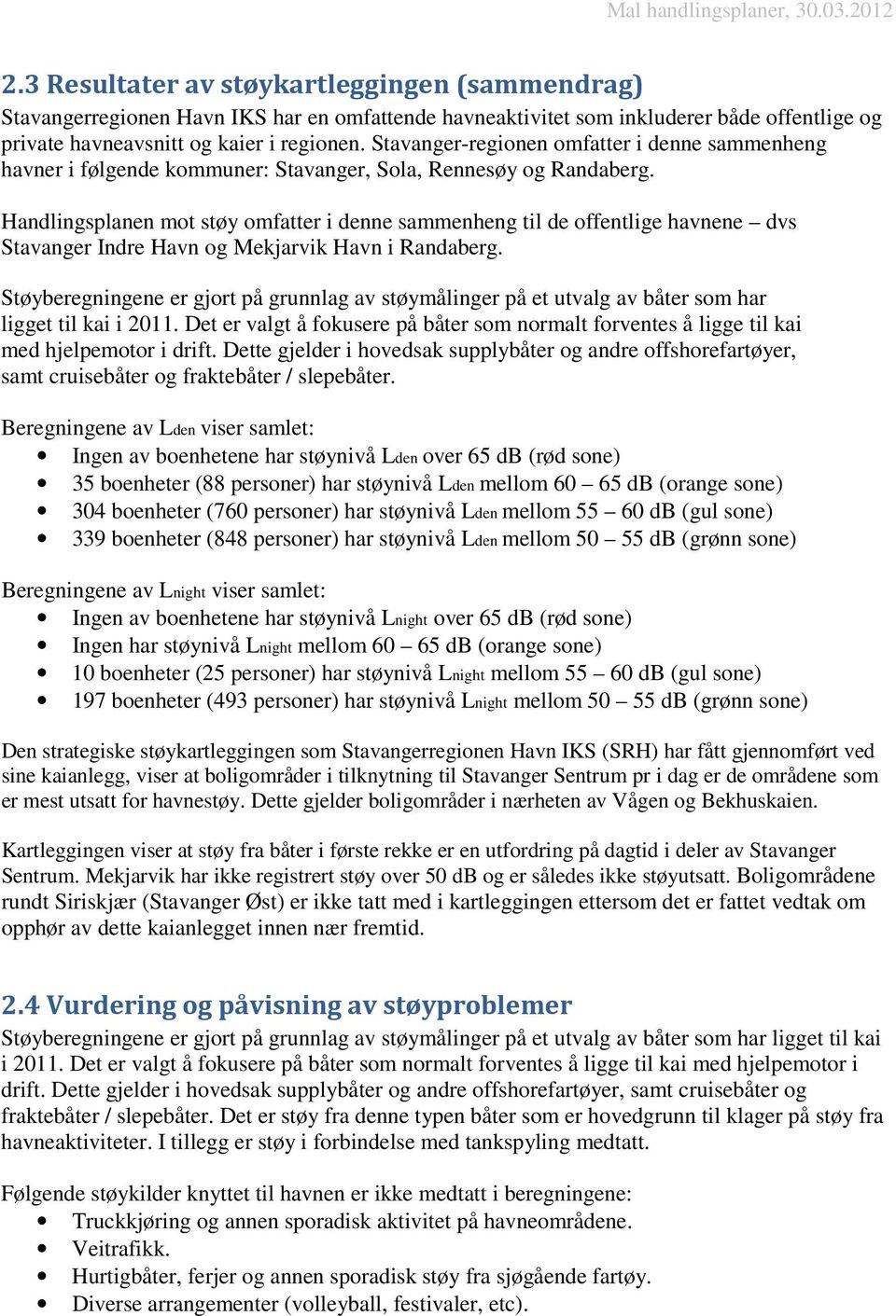 Handlingsplanen mot støy omfatter i denne sammenheng til de offentlige havnene dvs Stavanger Indre Havn og Mekjarvik Havn i Randaberg.