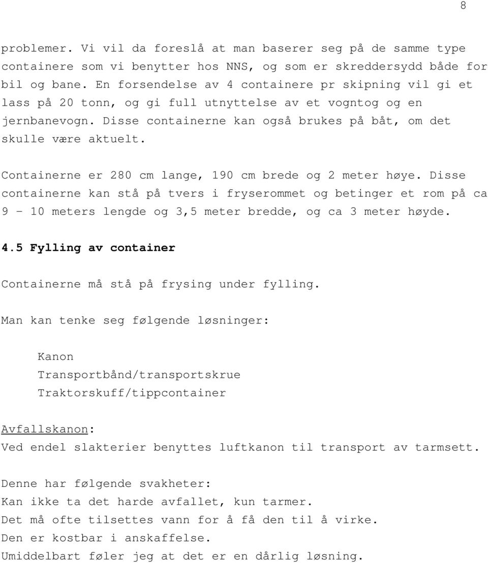 Containerne er 280 cm lange, 190 cm brede og 2 meter høye. Disse containerne kan stå på tvers i fryserommet og betinger et rom på ca 9-10 meters lengde og 3,5 meter bredde, og ca 3 meter høyde. 4.