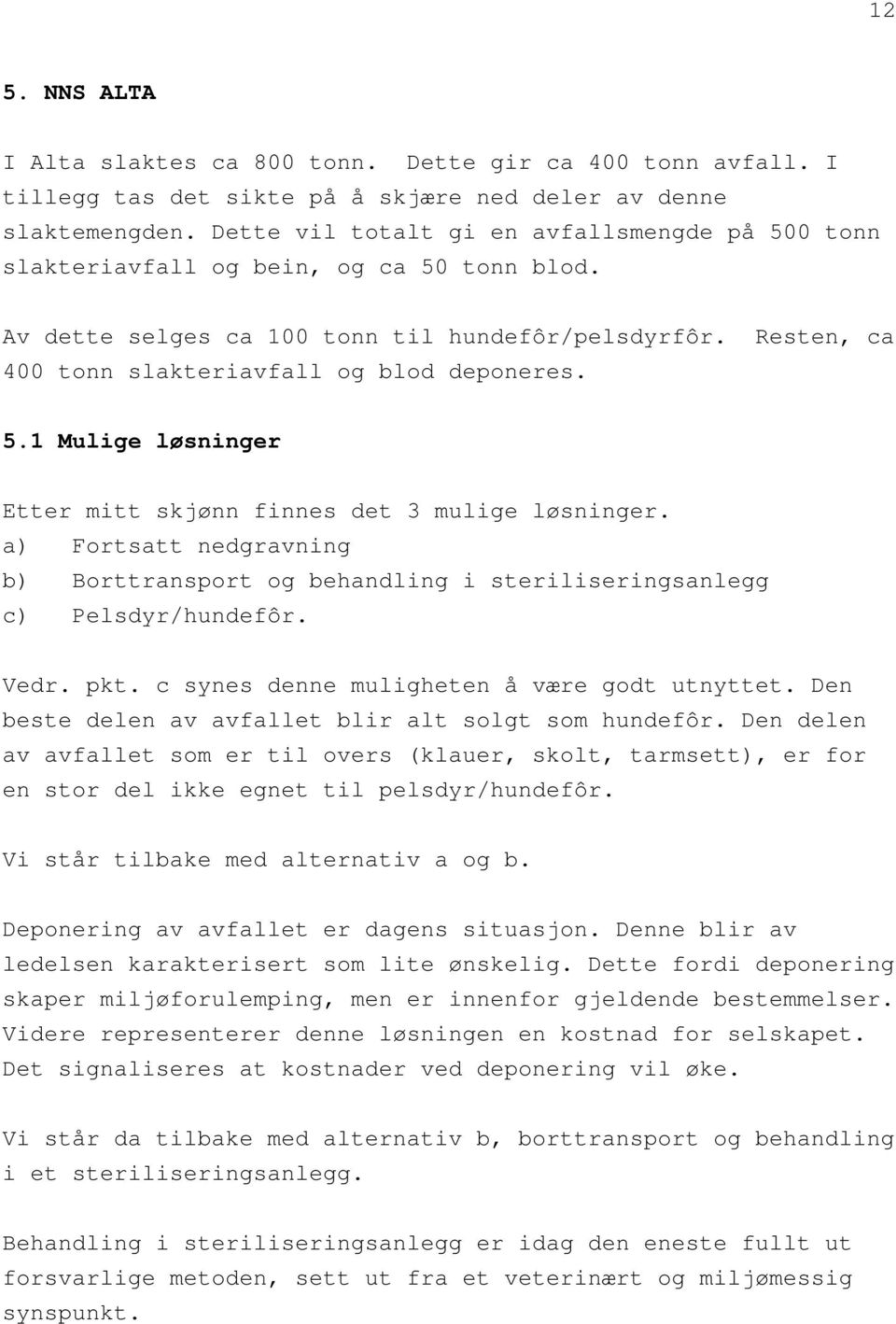 5.1 Mulige løsninger Etter mitt skjønn finnes det 3 mulige løsninger. a) Fortsatt nedgravning b) Borttransport og behandling i steriliseringsanlegg c) Pelsdyr/hundefôr. Vedr. pkt.