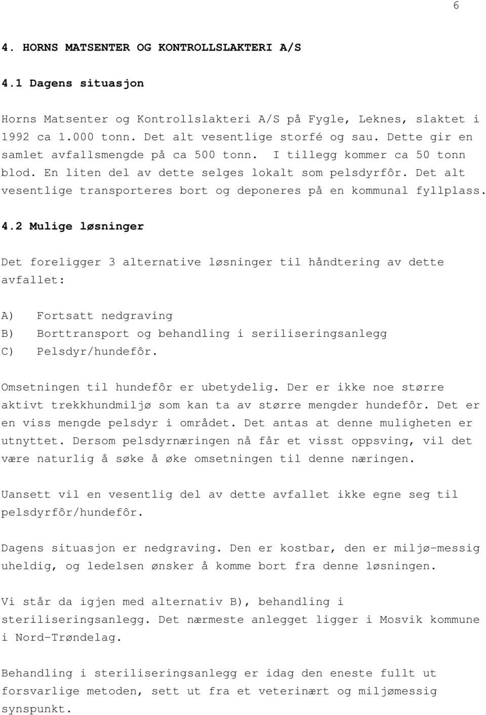 Det alt vesentlige transporteres bort og deponeres på en kommunal fyllplass. 4.