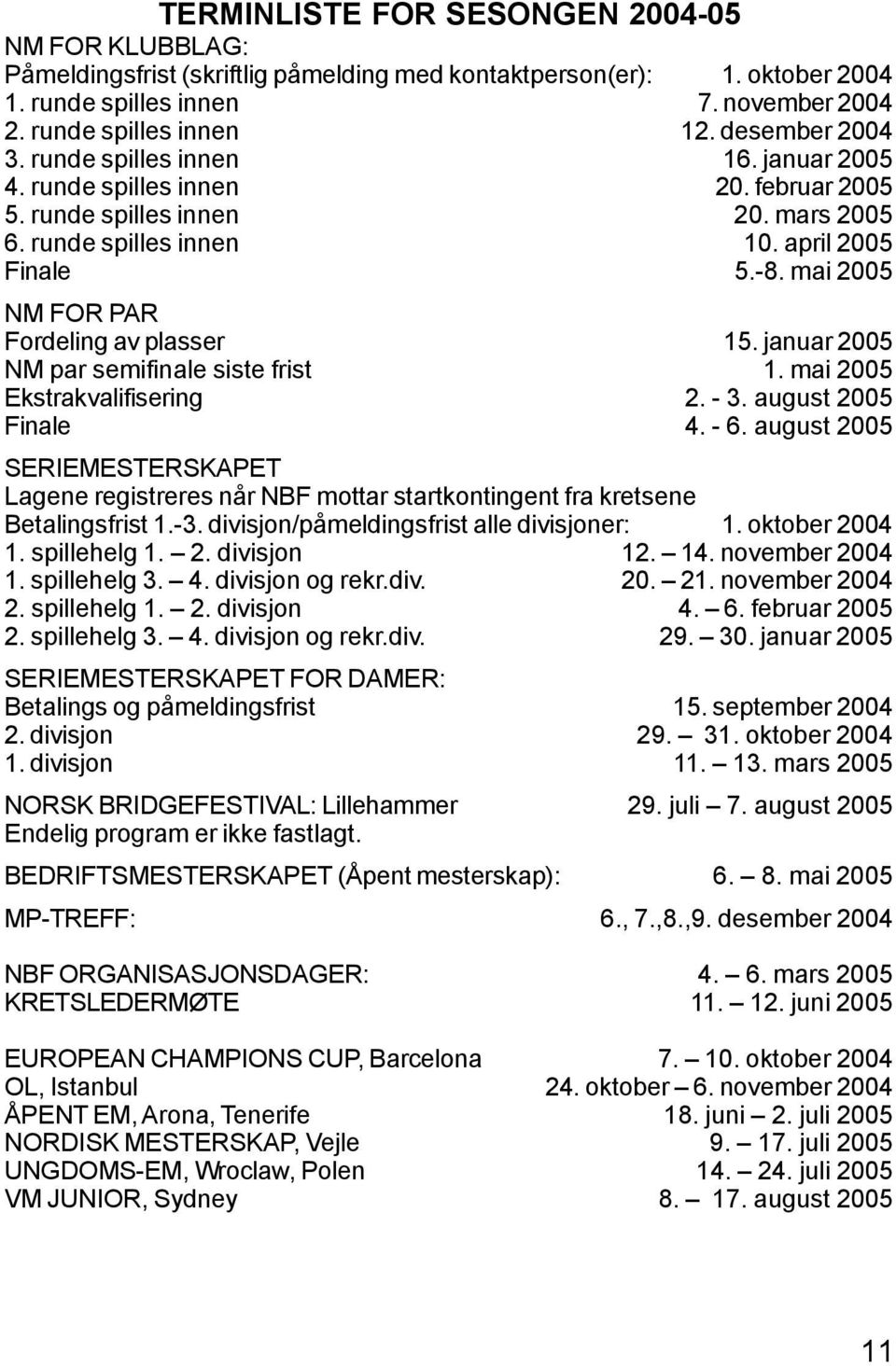 mai 2005 NM FOR PAR Fordeling av plasser 15. januar 2005 NM par semifinale siste frist 1. mai 2005 Ekstrakvalifisering 2. - 3. august 2005 Finale 4. - 6.