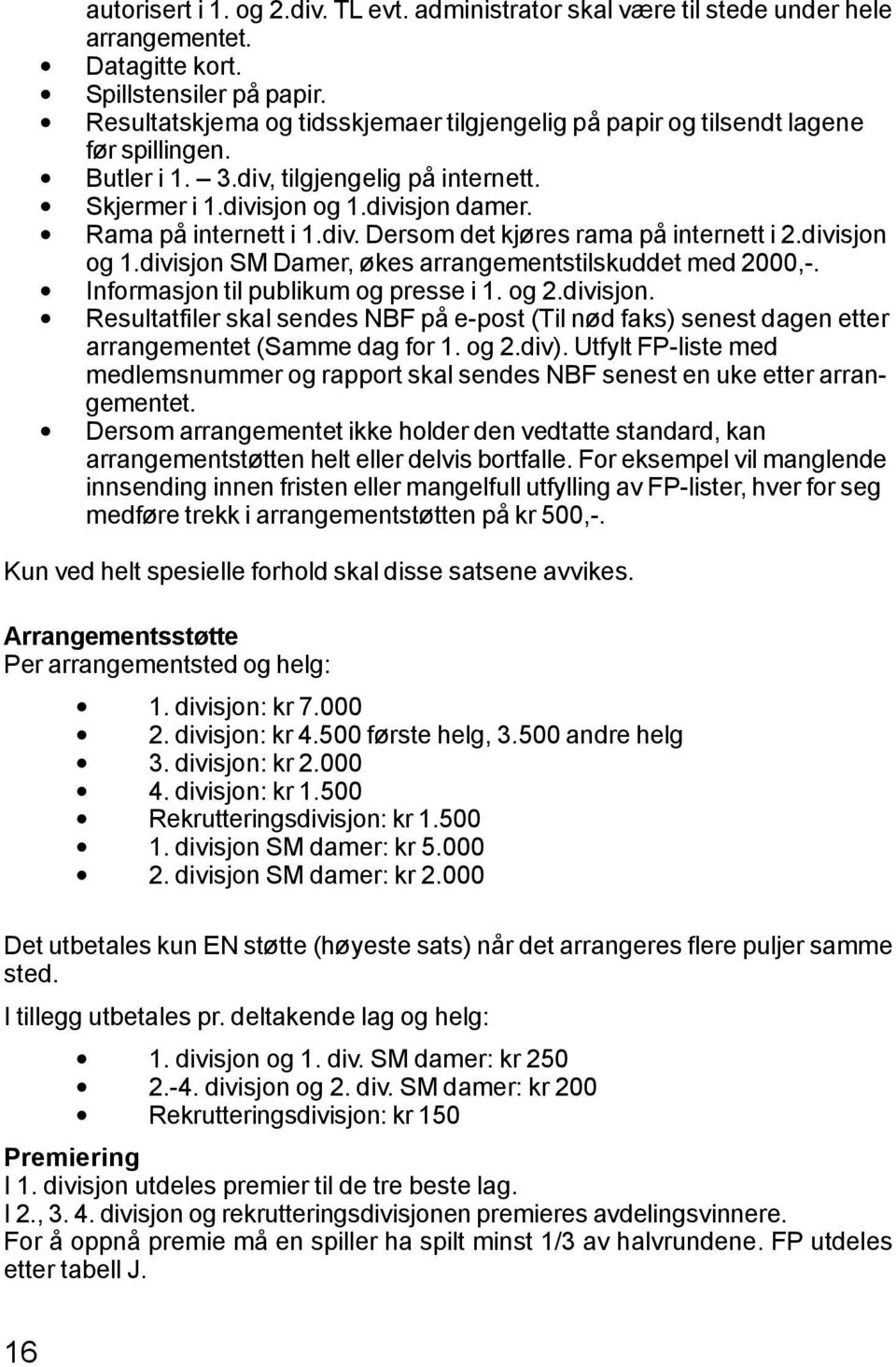 div. Dersom det kjøres rama på internett i 2.divisjon og 1.divisjon SM Damer, økes arrangementstilskuddet med 2000,-. Informasjon til publikum og presse i 1. og 2.divisjon. Resultatfiler skal sendes NBF på e-post (Til nød faks) senest dagen etter arrangementet (Samme dag for 1.