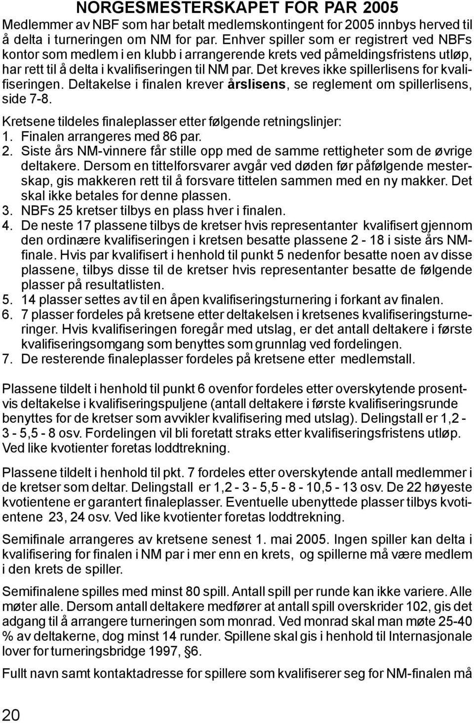 Det kreves ikke spillerlisens for kvalifiseringen. Deltakelse i finalen krever årslisens, se reglement om spillerlisens, side 7-8. Kretsene tildeles finaleplasser etter følgende retningslinjer: 1.